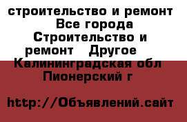 строительство и ремонт - Все города Строительство и ремонт » Другое   . Калининградская обл.,Пионерский г.